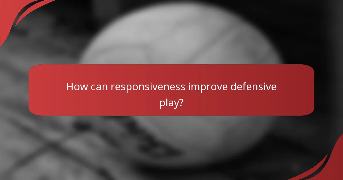 How can responsiveness improve defensive play?