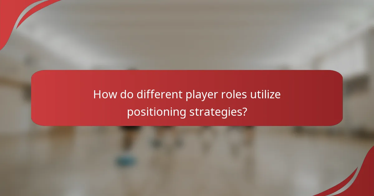 How do different player roles utilize positioning strategies?
