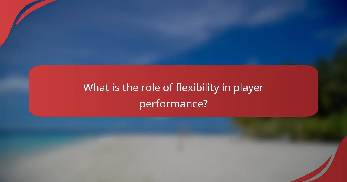What is the role of flexibility in player performance?